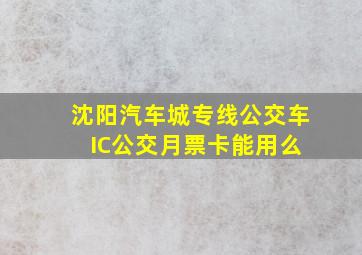 沈阳汽车城专线公交车 IC公交月票卡能用么